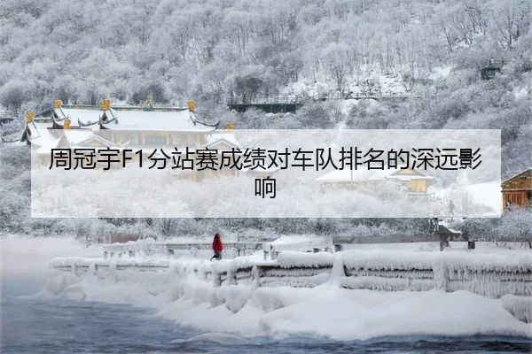 周冠宇F1分站赛成绩对车队排名的深远影响